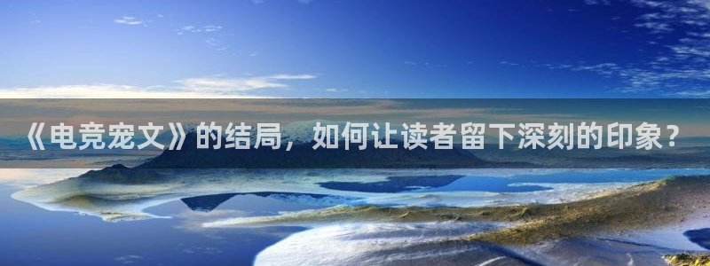 火博电竞：《电竞宠文》的结局，如何让读者留下深刻的印象？