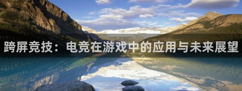 火博电竞app官网网站：跨屏竞技：电竞在游戏中的应用与未来展望