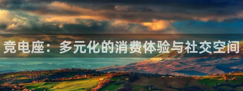 火博电竞app官网网站：竞电座：多元化的消费体验与社交空间