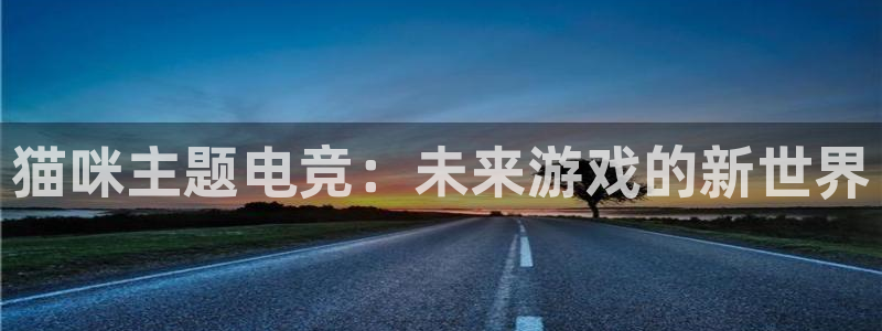 火博电竞官网入口：猫咪主题电竞：未来游戏的新世界