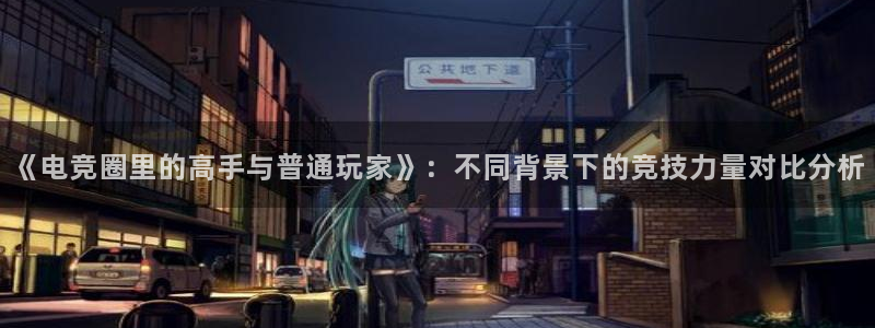 火博电竞网站：《电竞圈里的高手与普通玩家》：不同背景下的竞技力量对比分析